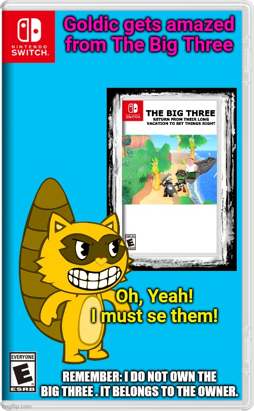 Goldic sees The Big Three! | Goldic gets amazed from The Big Three; Oh, Yeah! I must se them! REMEMBER: I DO NOT OWN THE BIG THREE . IT BELONGS TO THE OWNER. | image tagged in nintendo switch,happy tree friends,the big three | made w/ Imgflip meme maker