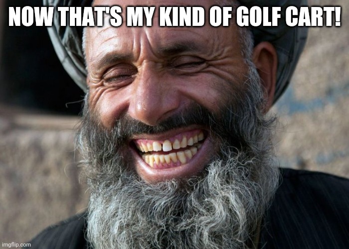 Laughing Terrorist | NOW THAT'S MY KIND OF GOLF CART! | image tagged in laughing terrorist | made w/ Imgflip meme maker