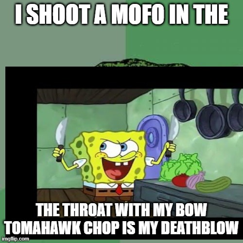 I SHOOT A MOFO IN THE; THE THROAT WITH MY BOW TOMAHAWK CHOP IS MY DEATHBLOW | made w/ Imgflip meme maker