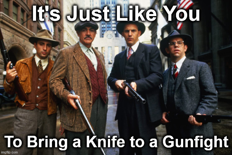 gunfight | It's Just Like You; To Bring a Knife to a Gunfight | image tagged in gunfight | made w/ Imgflip meme maker