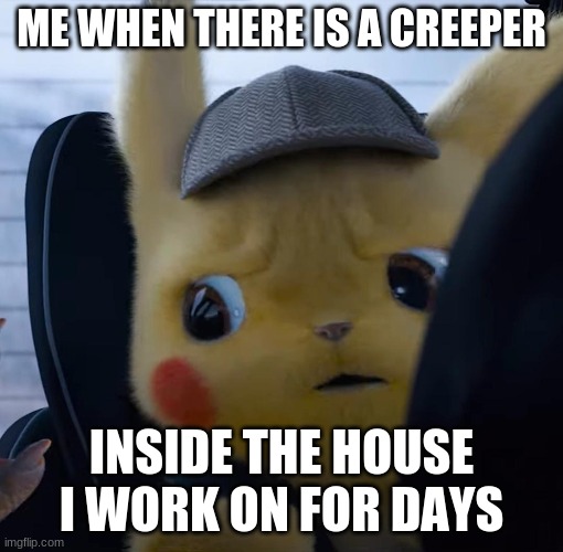Unsettled detective pikachu | ME WHEN THERE IS A CREEPER; INSIDE THE HOUSE I WORK ON FOR DAYS | image tagged in unsettled detective pikachu | made w/ Imgflip meme maker