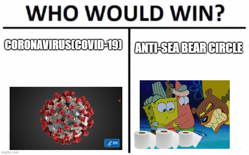 Who Would Win? Meme | CORONAVIRUS(COVID-19); ANTI-SEA BEAR CIRCLE | image tagged in memes,who would win | made w/ Imgflip meme maker
