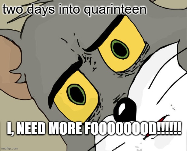 Unsettled Tom Meme | two days into quarinteen; I, NEED MORE FOOOOOOOD!!!!!! | image tagged in memes,unsettled tom | made w/ Imgflip meme maker