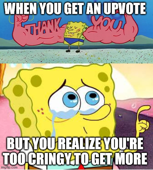 WHEN YOU GET AN UPVOTE; BUT YOU REALIZE YOU'RE TOO CRINGY TO GET MORE | image tagged in sad spongebob,spongebob thanks you | made w/ Imgflip meme maker