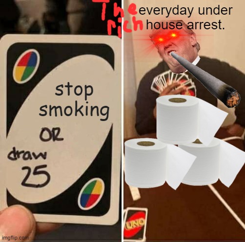 UNO Draw 25 Cards Meme | everyday under house arrest. stop smoking | image tagged in memes,uno draw 25 cards | made w/ Imgflip meme maker