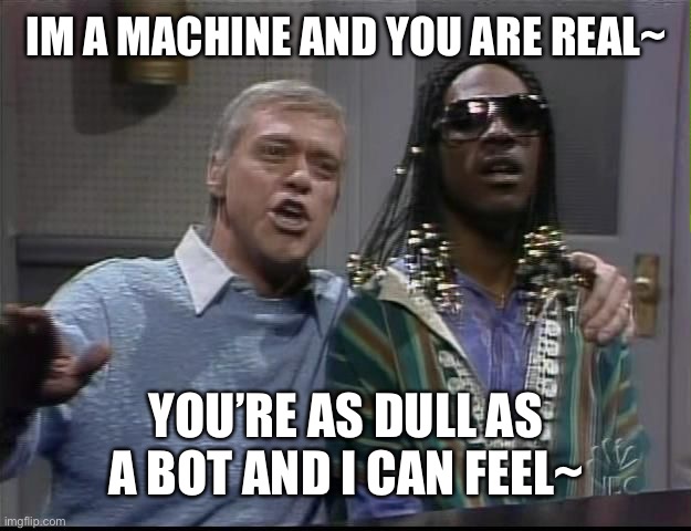 IM A MACHINE AND YOU ARE REAL~; YOU’RE AS DULL AS A BOT AND I CAN FEEL~ | image tagged in frank and stevies - snl | made w/ Imgflip meme maker