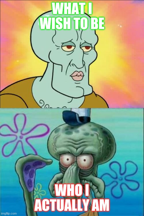 Squidward | WHAT I WISH TO BE; WHO I ACTUALLY AM | image tagged in memes,squidward | made w/ Imgflip meme maker