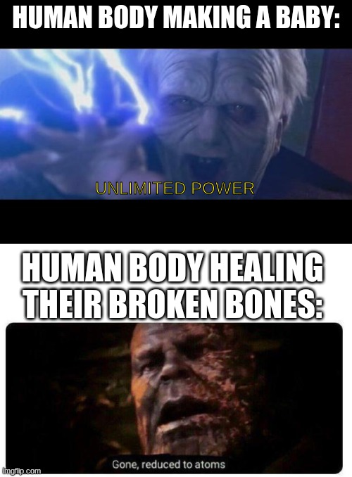 HUMAN BODY MAKING A BABY:; UNLIMITED POWER; HUMAN BODY HEALING THEIR BROKEN BONES: | image tagged in darth sidious unlimited power,gone reduced to atoms | made w/ Imgflip meme maker