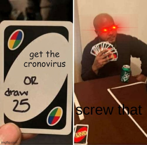 UNO Draw 25 Cards Meme | get the cronovirus; screw that | image tagged in memes,uno draw 25 cards | made w/ Imgflip meme maker
