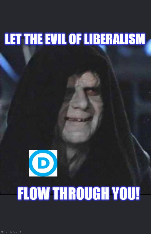 Liberals are Evil | LET THE EVIL OF LIBERALISM; FLOW THROUGH YOU! | image tagged in memes,sidious error,libtards,suck | made w/ Imgflip meme maker