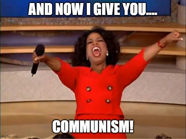 Oprah You Get A | AND NOW I GIVE YOU.... COMMUNISM! | image tagged in memes,oprah you get a | made w/ Imgflip meme maker