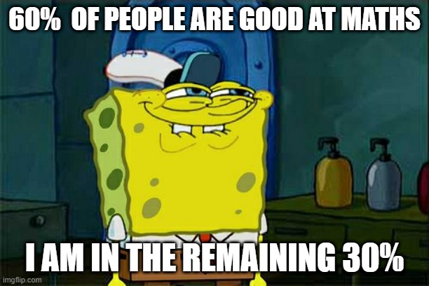 Don't You Squidward Meme | 60%  OF PEOPLE ARE GOOD AT MATHS; I AM IN THE REMAINING 30% | image tagged in memes,don't you squidward | made w/ Imgflip meme maker