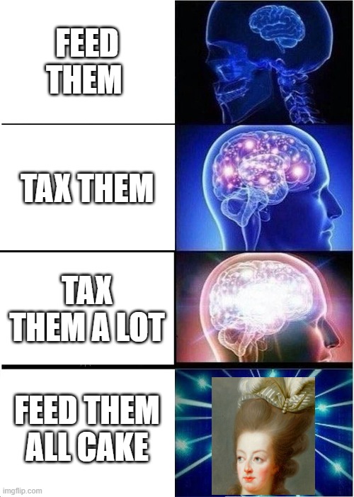 Expanding Brain Meme | FEED THEM; TAX THEM; TAX THEM A LOT; FEED THEM ALL CAKE | image tagged in memes,expanding brain | made w/ Imgflip meme maker