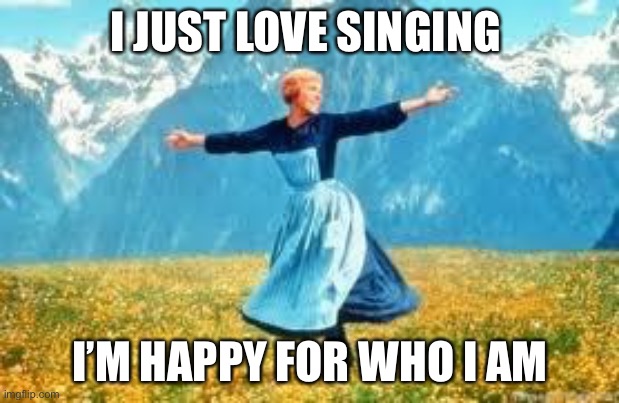Look At All These | I JUST LOVE SINGING; I’M HAPPY FOR WHO I AM | image tagged in memes,look at all these | made w/ Imgflip meme maker