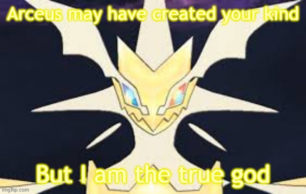 Flexing on you all! | Arceus may have created your kind But I am the true god | image tagged in ultra necrozma | made w/ Imgflip meme maker