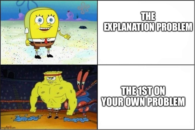 Weak vs Strong Spongebob | THE EXPLANATION PROBLEM; THE 1ST ON YOUR OWN PROBLEM | image tagged in weak vs strong spongebob | made w/ Imgflip meme maker