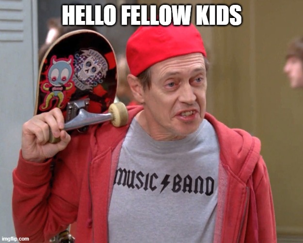 Hello Fellow Kids | HELLO FELLOW KIDS | image tagged in hello fellow kids | made w/ Imgflip meme maker