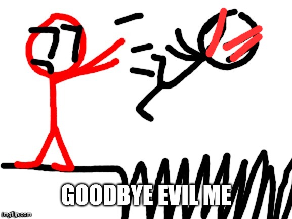 Stickdanny throwing someone into Spikes | GOODBYE EVIL ME | image tagged in stickdanny throwing someone into spikes | made w/ Imgflip meme maker