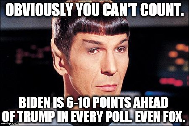 Condescending Spock | OBVIOUSLY YOU CAN'T COUNT. BIDEN IS 6-10 POINTS AHEAD OF TRUMP IN EVERY POLL. EVEN FOX. | image tagged in condescending spock | made w/ Imgflip meme maker