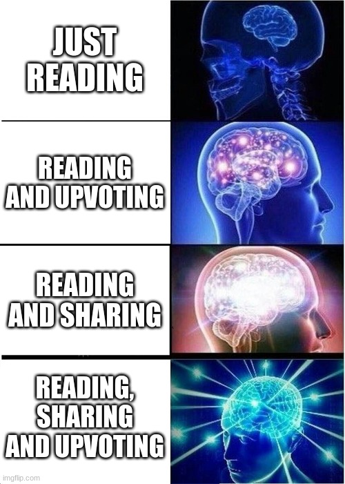 Expanding Brain | JUST READING; READING AND UPVOTING; READING AND SHARING; READING, SHARING AND UPVOTING | image tagged in memes,expanding brain | made w/ Imgflip meme maker