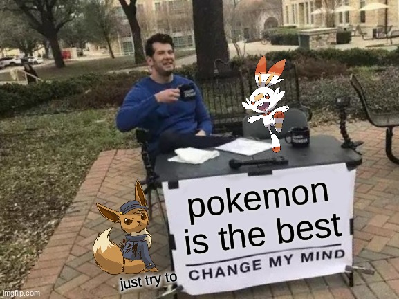 Change My Mind | pokemon is the best; just try to | image tagged in memes,change my mind | made w/ Imgflip meme maker