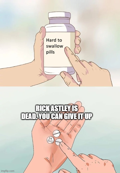 Hard To Swallow Pills Meme | RICK ASTLEY IS DEAD. YOU CAN GIVE IT UP | image tagged in memes,hard to swallow pills | made w/ Imgflip meme maker