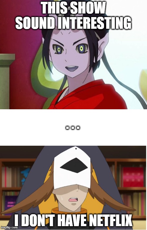 THIS SHOW SOUND INTERESTING I DON'T HAVE NETFLIX . . . | image tagged in blank white template,kuuten | made w/ Imgflip meme maker