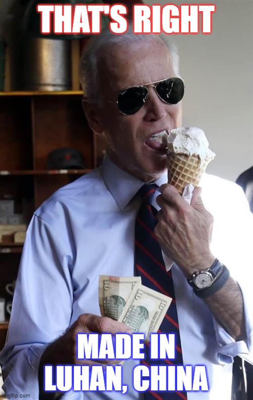 Joe Biden Ice Cream and Cash | THAT'S RIGHT MADE IN LUHAN, CHINA | image tagged in joe biden ice cream and cash | made w/ Imgflip meme maker