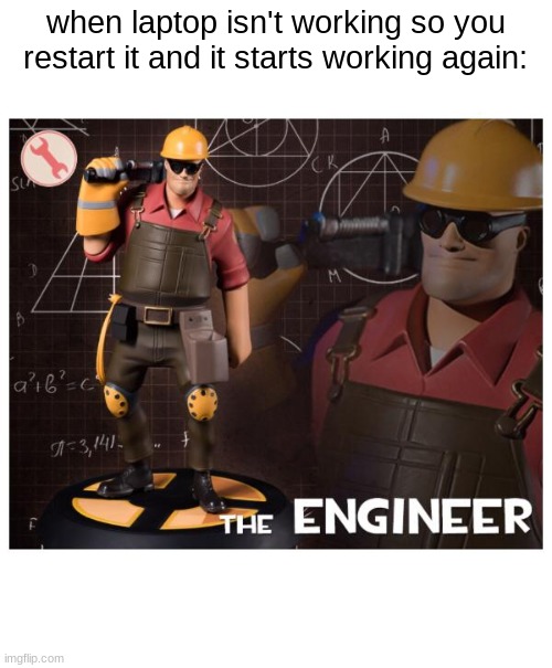 The engineer | when laptop isn't working so you restart it and it starts working again: | image tagged in the engineer | made w/ Imgflip meme maker