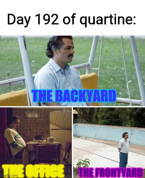 Day 192 of quarantine: | Day 192 of quartine:; THE BACKYARD; THE OFFICE; THE FRONTYARD | image tagged in memes,sad pablo escobar,day 192,quarantine | made w/ Imgflip meme maker
