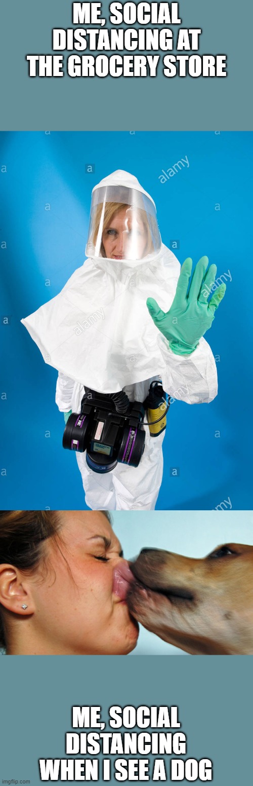 ME, SOCIAL DISTANCING AT THE GROCERY STORE; ME, SOCIAL DISTANCING WHEN I SEE A DOG | image tagged in dog kisses,woman in a hazmat suit | made w/ Imgflip meme maker