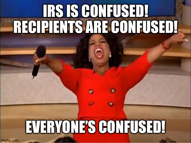 Oprah You Get A Meme | IRS IS CONFUSED! RECIPIENTS ARE CONFUSED! EVERYONE’S CONFUSED! | image tagged in memes,oprah you get a | made w/ Imgflip meme maker