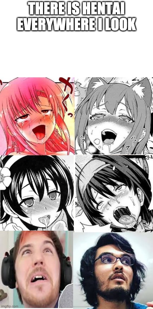 Hentai Faces | THERE IS HENTAI EVERYWHERE I LOOK | image tagged in hentai faces | made w/ Imgflip meme maker