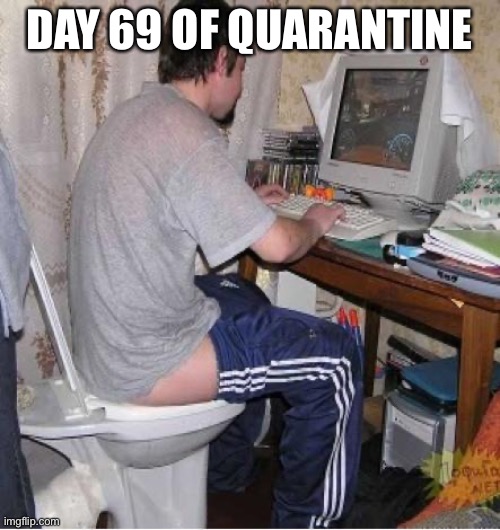 Toilet Computer |  DAY 69 OF QUARANTINE | image tagged in toilet computer | made w/ Imgflip meme maker