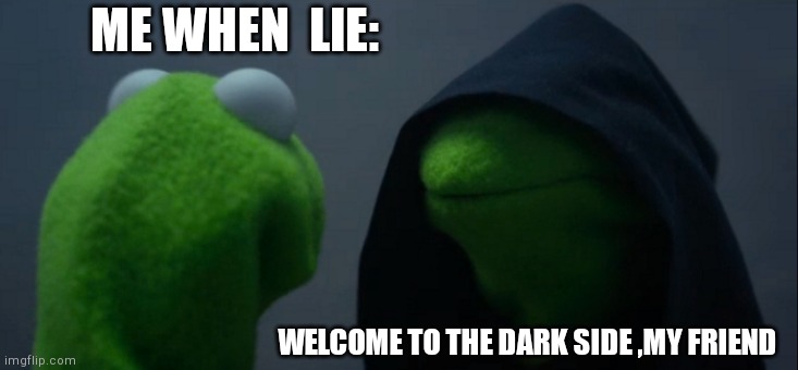 Evil Kermit Meme | ME WHEN  LIE:; WELCOME TO THE DARK SIDE ,MY FRIEND | image tagged in memes,evil kermit | made w/ Imgflip meme maker