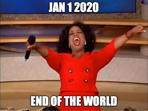 Oprah You Get A | JAN 1 2020; END OF THE WORLD | image tagged in memes,oprah you get a | made w/ Imgflip meme maker