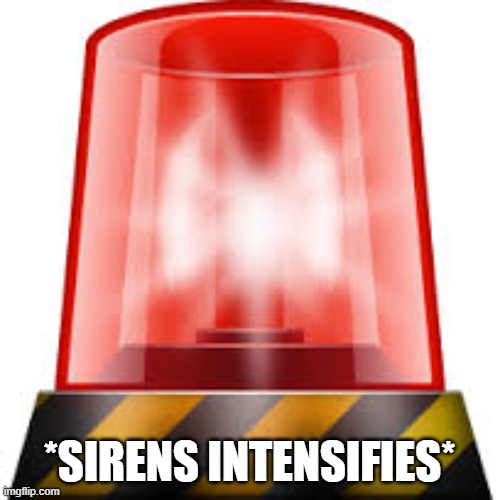 police siren | *SIRENS INTENSIFIES* | image tagged in police siren | made w/ Imgflip meme maker