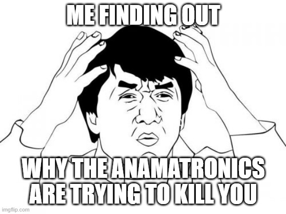 Are they really so stupid they can't tell the difference between a man and their skeletons? | ME FINDING OUT; WHY THE ANAMATRONICS ARE TRYING TO KILL YOU | image tagged in memes,jackie chan wtf,exoskeleton | made w/ Imgflip meme maker
