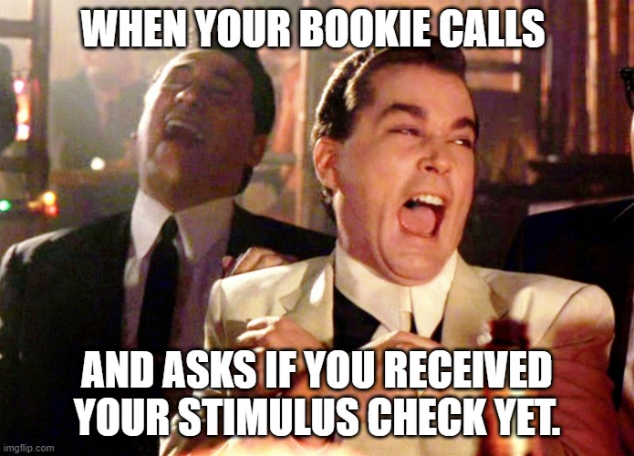 Good Fellas Hilarious | WHEN YOUR BOOKIE CALLS; AND ASKS IF YOU RECEIVED YOUR STIMULUS CHECK YET. | image tagged in memes,good fellas hilarious | made w/ Imgflip meme maker