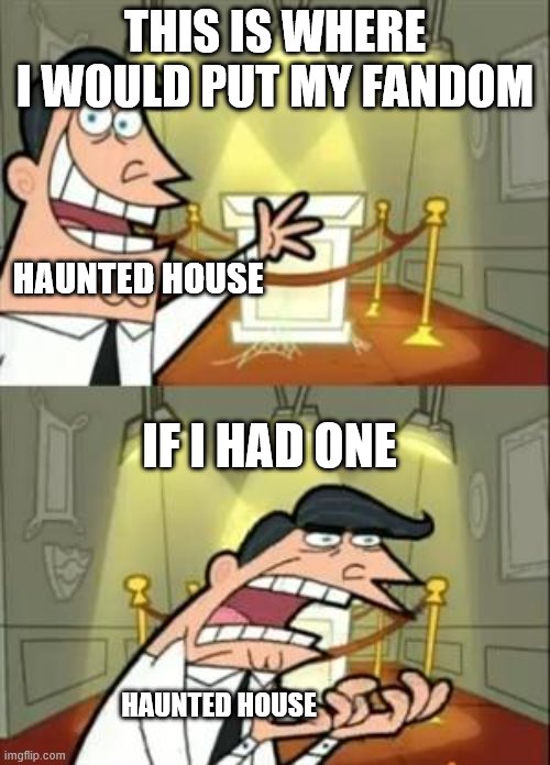 This Is Where I'd Put My Trophy If I Had One | THIS IS WHERE I WOULD PUT MY FANDOM; HAUNTED HOUSE; IF I HAD ONE; HAUNTED HOUSE | image tagged in memes,this is where i'd put my trophy if i had one | made w/ Imgflip meme maker