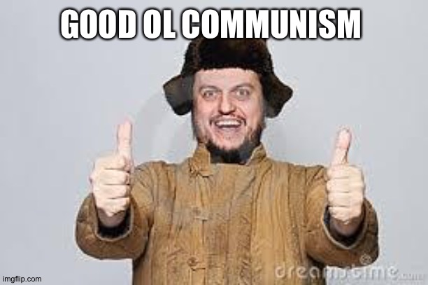 Crazy Russian | GOOD OL COMMUNISM | image tagged in crazy russian | made w/ Imgflip meme maker