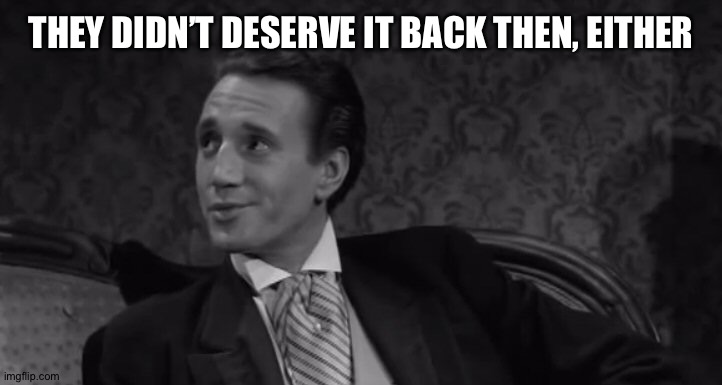 Roy Scheider | THEY DIDN’T DESERVE IT BACK THEN, EITHER | image tagged in roy scheider | made w/ Imgflip meme maker