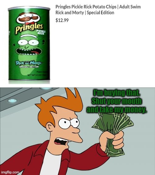 Pringles Pickle Rick potato chips | I'm buying that. Shut your mouth and take my money. | image tagged in funny,shut up and take my money fry,shut up and take my money,pickle rick,memes,pringles | made w/ Imgflip meme maker