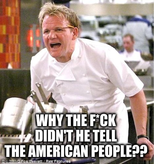 Chef Gordon Ramsay Meme | WHY THE F*CK DIDN'T HE TELL THE AMERICAN PEOPLE?? | image tagged in memes,chef gordon ramsay | made w/ Imgflip meme maker
