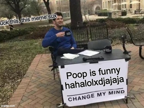 Change My Mind | a truck this, this meme sux; Poop is funny hahalolxdjajaja | image tagged in memes,change my mind | made w/ Imgflip meme maker