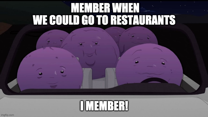 MEMBER WHEN WE COULD GO TO RESTAURANTS; I MEMBER! | image tagged in funny memes | made w/ Imgflip meme maker