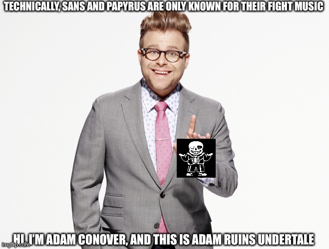 Adam Ruins Everything | TECHNICALLY, SANS AND PAPYRUS ARE ONLY KNOWN FOR THEIR FIGHT MUSIC; HI, I’M ADAM CONOVER, AND THIS IS ADAM RUINS UNDERTALE | image tagged in adam ruins everything | made w/ Imgflip meme maker