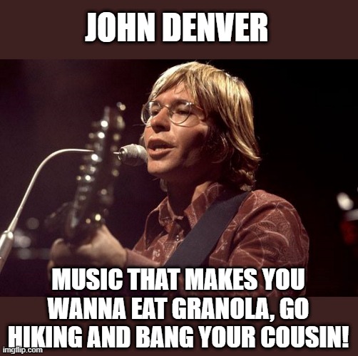 Thank God I'm a Country Boy | JOHN DENVER; MUSIC THAT MAKES YOU WANNA EAT GRANOLA, GO HIKING AND BANG YOUR COUSIN! | image tagged in john denver sings | made w/ Imgflip meme maker