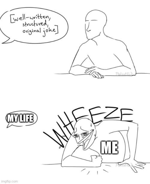 Not actually me | MY LIFE; ME | image tagged in wheeze,no u | made w/ Imgflip meme maker