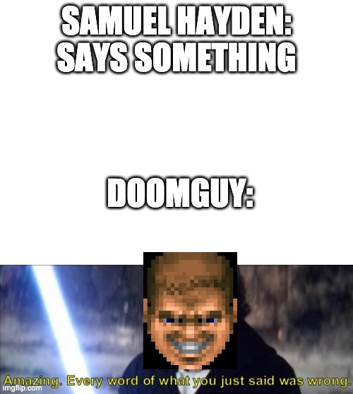 SAMUEL HAYDEN: SAYS SOMETHING; DOOMGUY: | image tagged in blank white template,every word of what you just said was wrong | made w/ Imgflip meme maker